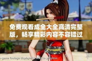 免费观看成全大全高清完整版，畅享精彩内容不容错过