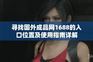 寻找国外成品网1688的入口位置及使用指南详解