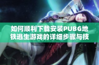 如何顺利下载安装PUBG地铁逃生游戏的详细步骤与技巧分享
