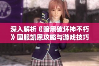 深入解析《暗黑破坏神不朽》国服凯恩攻略与游戏技巧