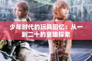 少年时代的玩具回忆：从一到二十的童趣探索