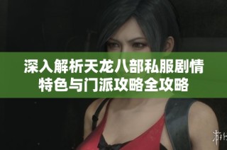 深入解析天龙八部私服剧情特色与门派攻略全攻略