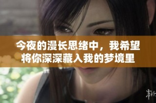 今夜的漫长思绪中，我希望将你深深藏入我的梦境里