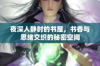 夜深人静时的书屋，书香与思绪交织的秘密空间