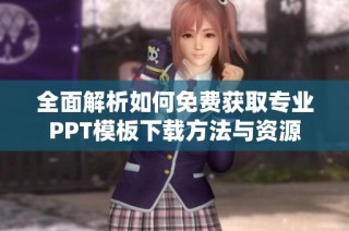 全面解析如何免费获取专业PPT模板下载方法与资源
