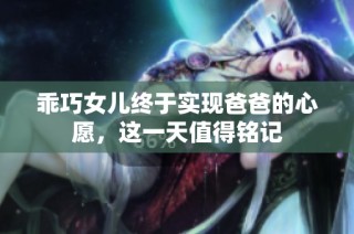 乖巧女儿终于实现爸爸的心愿，这一天值得铭记
