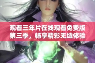 观看三年片在线观看免费版第三季，畅享精彩无缝体验！