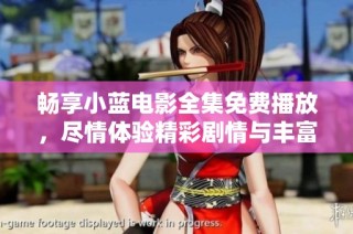 畅享小蓝电影全集免费播放，尽情体验精彩剧情与丰富内容