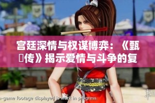 宫廷深情与权谋博弈：《甄嬛传》揭示爱情与斗争的复杂交错