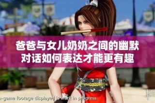 爸爸与女儿奶奶之间的幽默对话如何表达才能更有趣