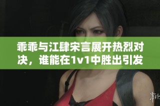 乖乖与江肆宋言展开热烈对决，谁能在1v1中胜出引发众人关注