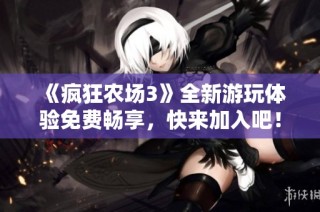 《疯狂农场3》全新游玩体验免费畅享，快来加入吧！
