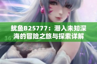 鱿鱼B25777：潜入未知深海的冒险之旅与探索详解