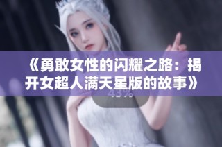《勇敢女性的闪耀之路：揭开女超人满天星版的故事》
