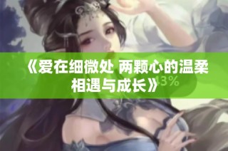 《爱在细微处 两颗心的温柔相遇与成长》
