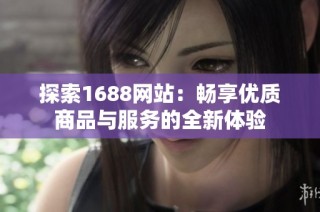 探索1688网站：畅享优质商品与服务的全新体验