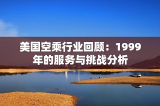 美国空乘行业回顾：1999年的服务与挑战分析