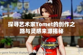 探寻艺术家Tomet的创作之路与灵感来源揭秘