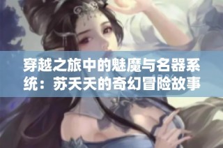 穿越之旅中的魅魔与名器系统：苏夭夭的奇幻冒险故事