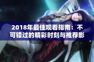 2018年最佳观看指南：不可错过的精彩时刻与推荐影片