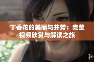 丁香花的美丽与芬芳：完整视频欣赏与解读之旅