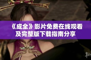 《成全》影片免费在线观看及完整版下载指南分享