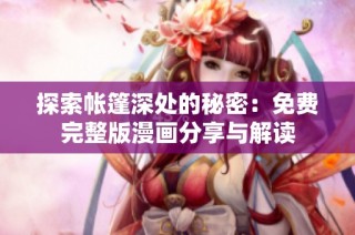 探索帐篷深处的秘密：免费完整版漫画分享与解读
