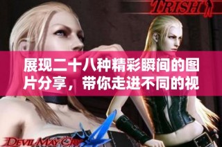 展现二十八种精彩瞬间的图片分享，带你走进不同的视觉世界