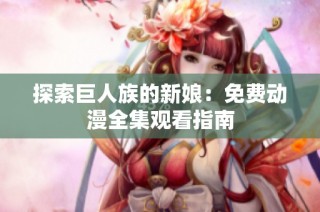 探索巨人族的新娘：免费动漫全集观看指南