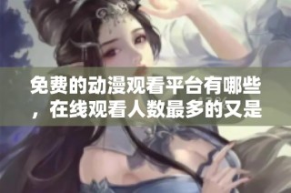 免费的动漫观看平台有哪些，在线观看人数最多的又是哪些呢
