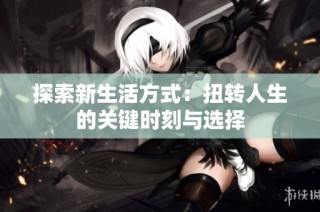 探索新生活方式：扭转人生的关键时刻与选择