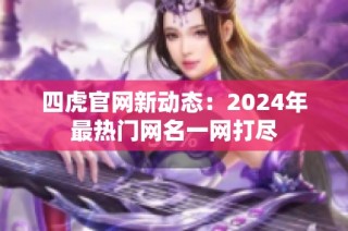 四虎官网新动态：2024年最热门网名一网打尽