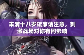 未满十八岁玩家请注意，刺激战场对你有何影响
