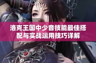 洛克王国中少音技能最佳搭配与实战运用技巧详解