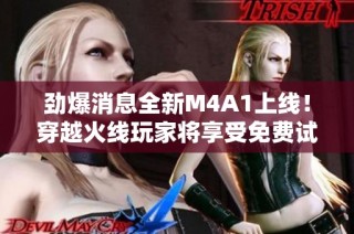 劲爆消息全新M4A1上线！穿越火线玩家将享受免费试用福利