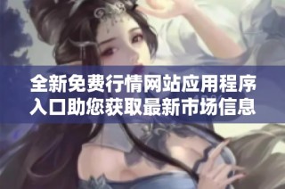 全新免费行情网站应用程序入口助您获取最新市场信息