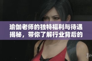 瑜伽老师的独特福利与待遇揭秘，带你了解行业背后的秘密 