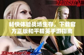 畅快体验战场生存，下载官方正版和平精英手游指南
