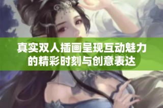 真实双人插画呈现互动魅力的精彩时刻与创意表达