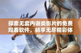 探索无套内谢类影片的免费观看软件，畅享无尽精彩体验