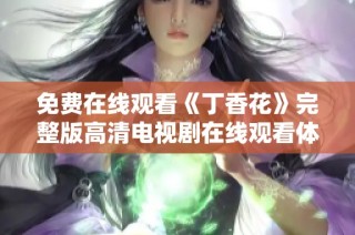 免费在线观看《丁香花》完整版高清电视剧在线观看体验分享