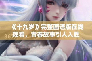 《十九岁》完整国语版在线观看，青春故事引人入胜