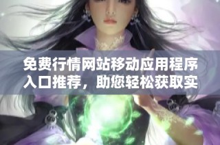 免费行情网站移动应用程序入口推荐，助您轻松获取实时资讯