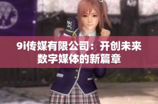 9i传媒有限公司：开创未来数字媒体的新篇章