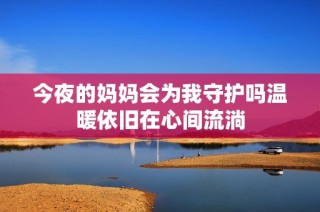 今夜的妈妈会为我守护吗温暖依旧在心间流淌