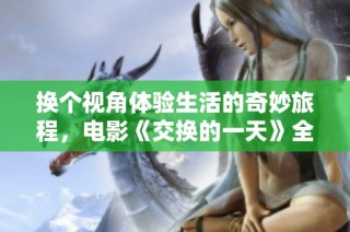换个视角体验生活的奇妙旅程，电影《交换的一天》全片在线观看链接分享