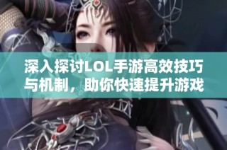 深入探讨LOL手游高效技巧与机制，助你快速提升游戏水平