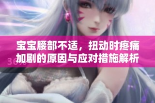 宝宝腰部不适，扭动时疼痛加剧的原因与应对措施解析