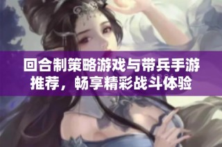 回合制策略游戏与带兵手游推荐，畅享精彩战斗体验
