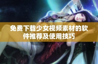 免费下载少女视频素材的软件推荐及使用技巧